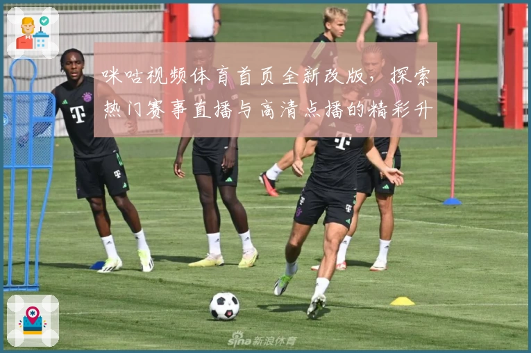 咪咕视频体育首页全新改版，探索热门赛事直播与高清点播的精彩升级体验