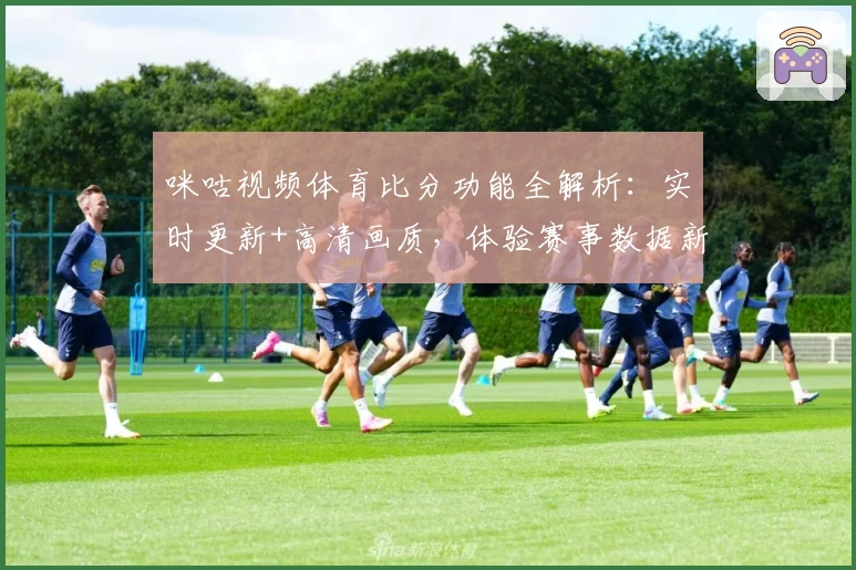 咪咕视频体育比分功能全解析：实时更新+高清画质，体验赛事数据新高度