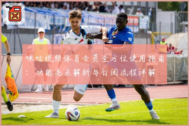 咪咕视频体育会员全方位使用指南：功能亮点解析与订阅流程详解
