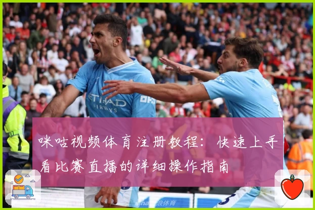 咪咕视频体育注册教程：快速上手看比赛直播的详细操作指南