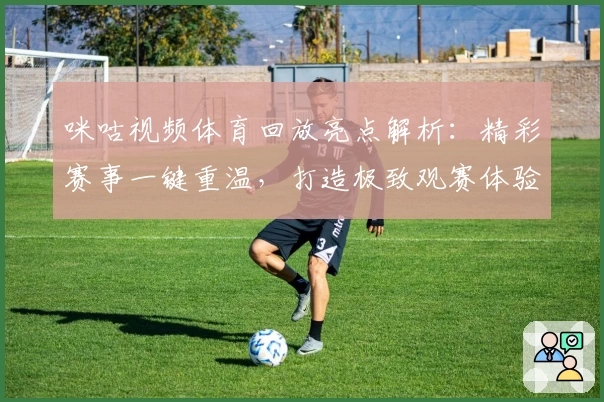 咪咕视频体育回放亮点解析：精彩赛事一键重温，打造极致观赛体验
