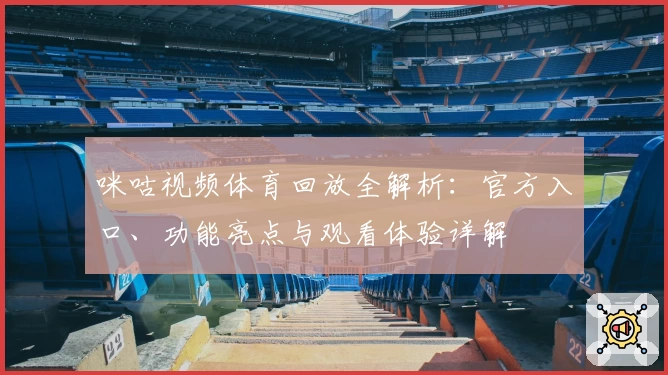 咪咕视频体育回放全解析：官方入口、功能亮点与观看体验详解