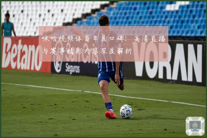 咪咕视频体育年度口碑：高清直播与赛事精彩内容深度解析