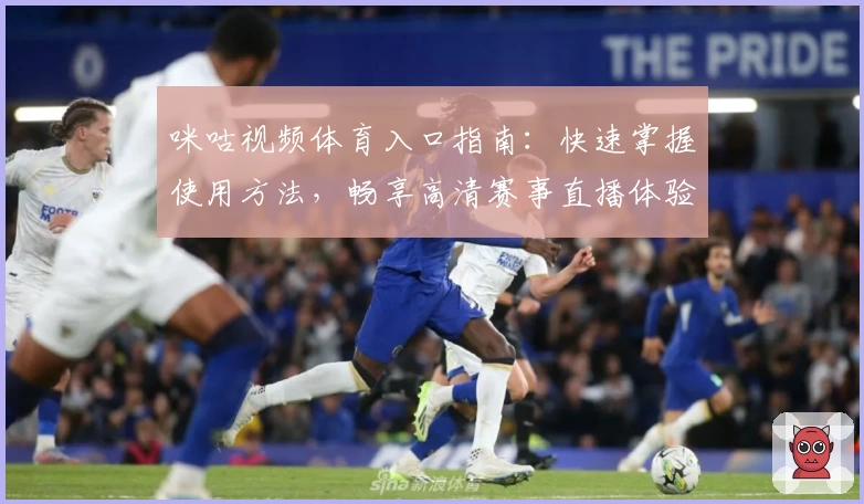 咪咕视频体育入口指南：快速掌握使用方法，畅享高清赛事直播体验