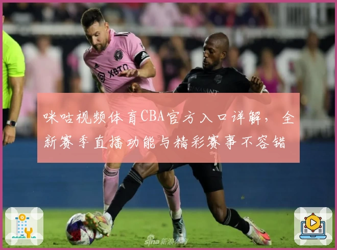 咪咕视频体育CBA官方入口详解，全新赛季直播功能与精彩赛事不容错过