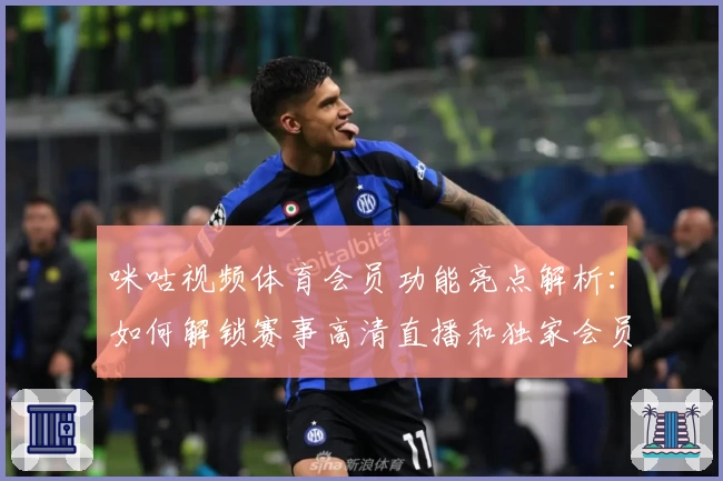 咪咕视频体育会员功能亮点解析：如何解锁赛事高清直播和独家会员权益