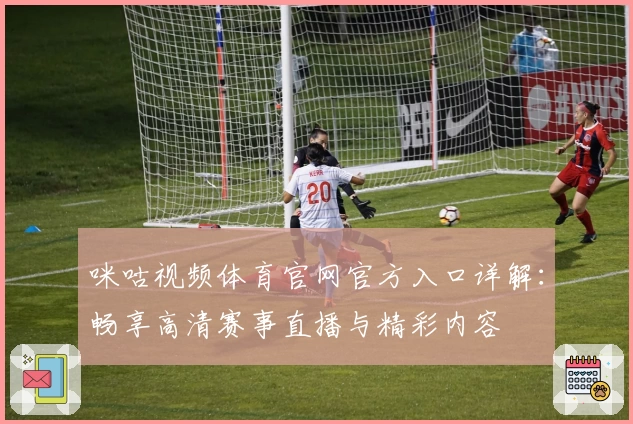 咪咕视频体育官网官方入口详解：畅享高清赛事直播与精彩内容