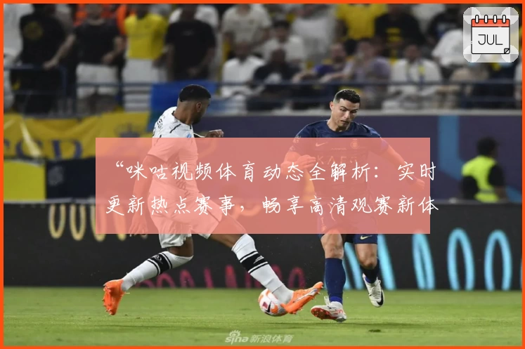 “咪咕视频体育动态全解析:实时更新热点赛事,畅享高清观赛新体验”