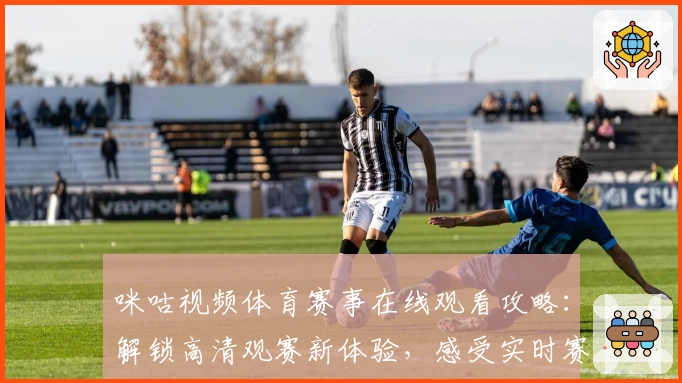 咪咕视频体育赛事在线观看攻略：解锁高清观赛新体验，感受实时赛事魅力