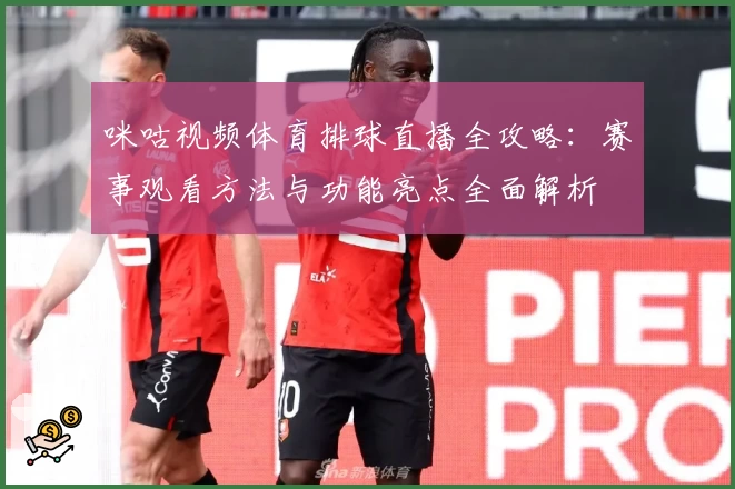 咪咕视频体育排球直播全攻略：赛事观看方法与功能亮点全面解析