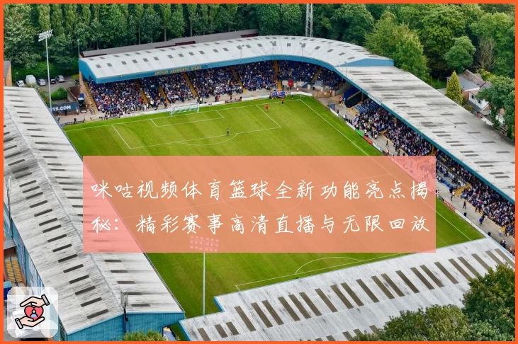 咪咕视频体育篮球全新功能亮点揭秘：精彩赛事高清直播与无限回放体验