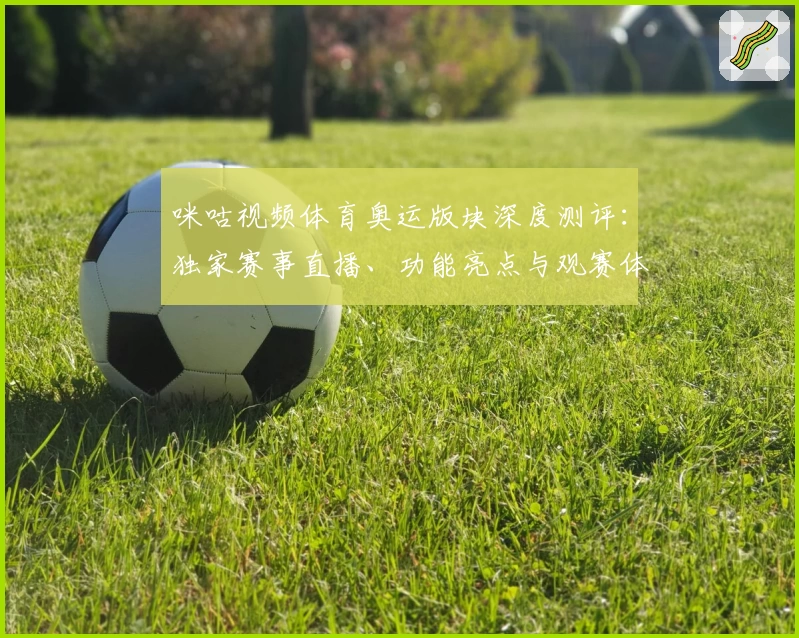 咪咕视频体育奥运版块深度测评：独家赛事直播、功能亮点与观赛体验全解析