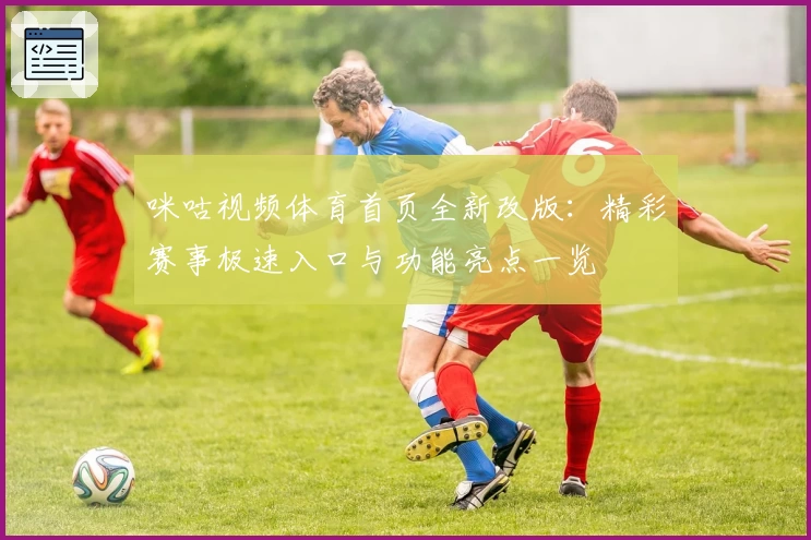 咪咕视频体育首页全新改版：精彩赛事极速入口与功能亮点一览
