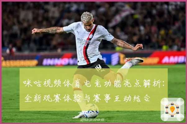 咪咕视频体育电竞功能亮点解析：全新观赛体验与赛事互动结合