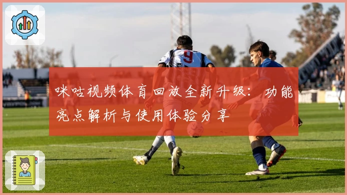 咪咕视频体育回放全新升级：功能亮点解析与使用体验分享