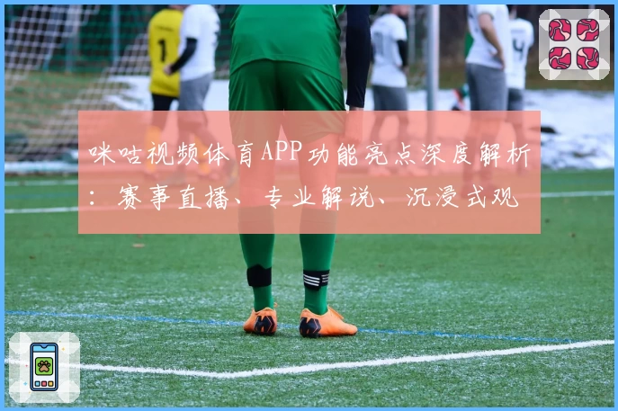 咪咕视频体育APP功能亮点深度解析：赛事直播、专业解说、沉浸式观赛体验全揭秘