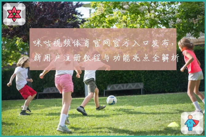 咪咕视频体育官网官方入口发布，新用户注册教程与功能亮点全解析