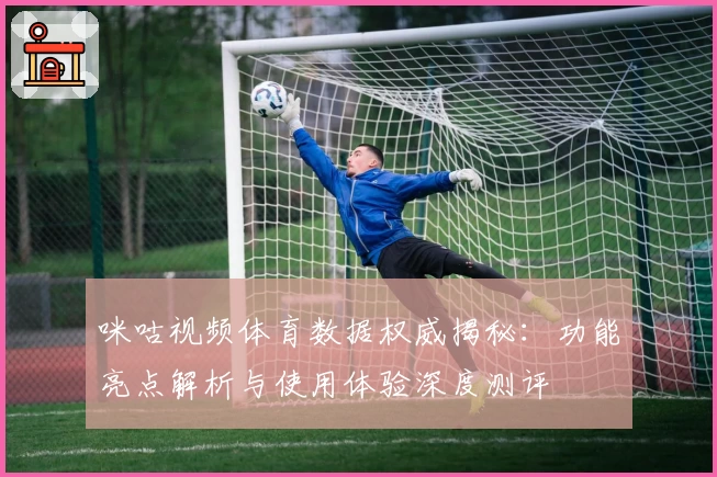 咪咕视频体育数据权威揭秘：功能亮点解析与使用体验深度测评