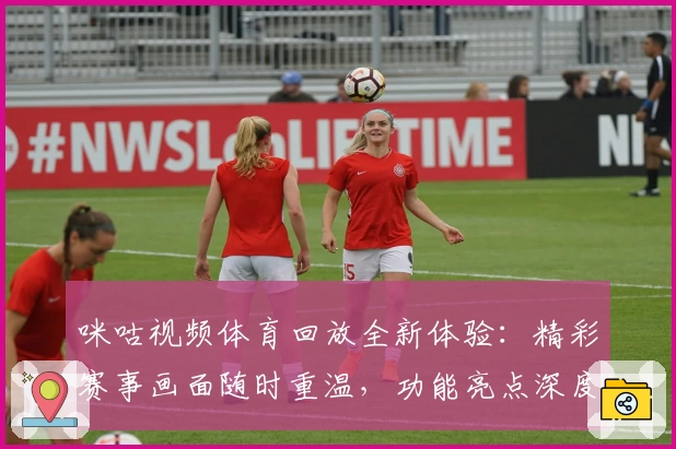 咪咕视频体育回放全新体验：精彩赛事画面随时重温，功能亮点深度解析