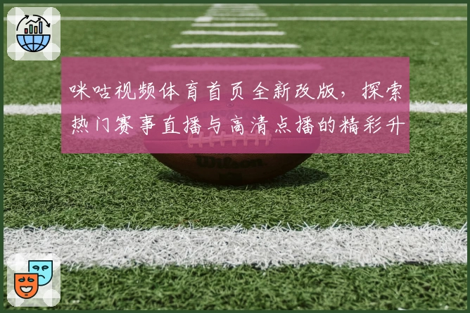 咪咕视频体育首页全新改版，探索热门赛事直播与高清点播的精彩升级体验