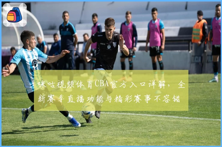 咪咕视频体育CBA官方入口详解，全新赛季直播功能与精彩赛事不容错过