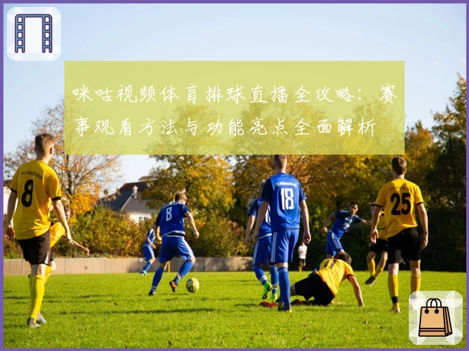 咪咕视频体育排球直播全攻略：赛事观看方法与功能亮点全面解析