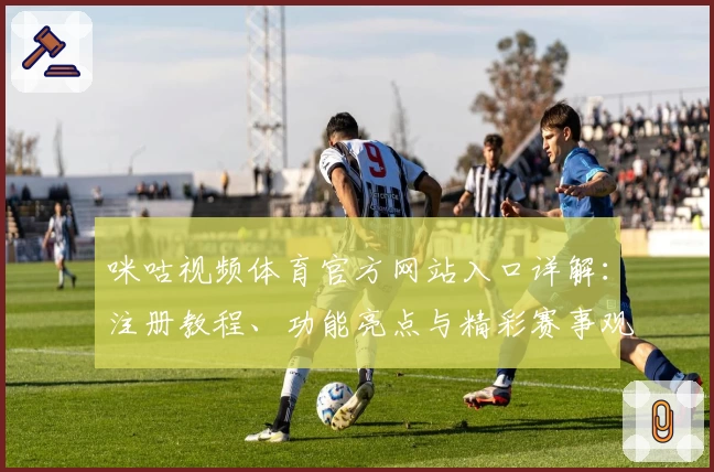 咪咕视频体育官方网站入口详解：注册教程、功能亮点与精彩赛事观看指南