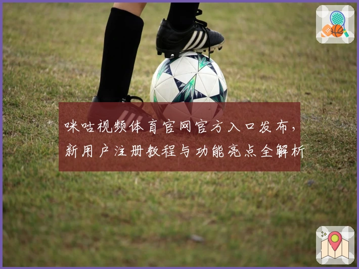 咪咕视频体育官网官方入口发布，新用户注册教程与功能亮点全解析