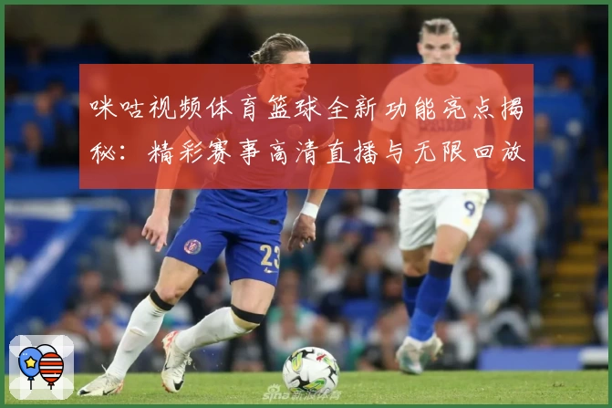 咪咕视频体育篮球全新功能亮点揭秘：精彩赛事高清直播与无限回放体验