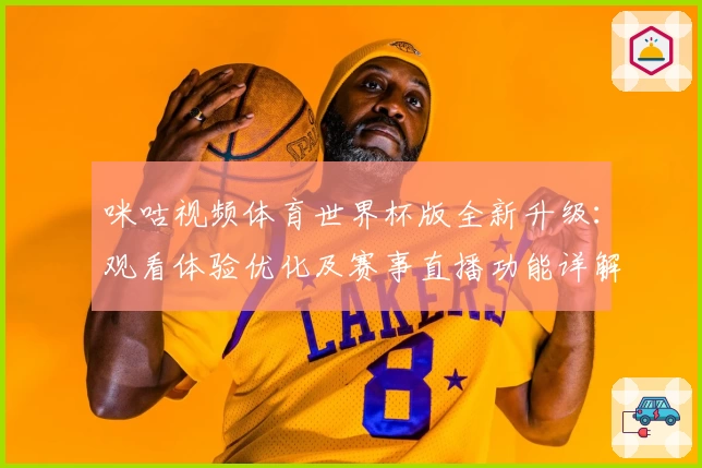 咪咕视频体育世界杯版全新升级：观看体验优化及赛事直播功能详解
