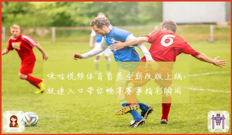 咪咕视频体育首页全新改版上线，极速入口带你畅享赛事精彩瞬间