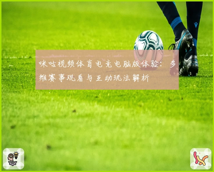 咪咕视频体育电竞电脑版体验：多维赛事观看与互动玩法解析
