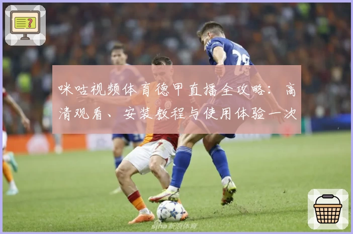 咪咕视频体育德甲直播全攻略：高清观看、安装教程与使用体验一次掌握