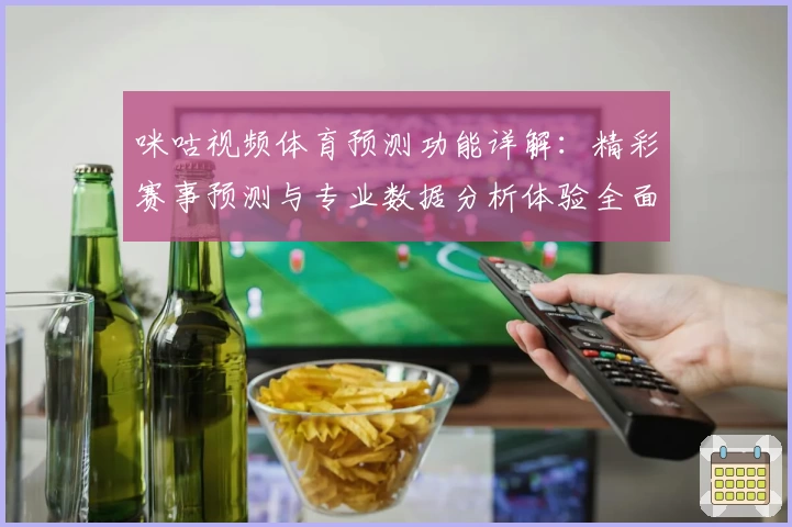 咪咕视频体育预测功能详解:精彩赛事预测与专业数据分析体验全面升级