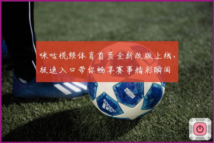 咪咕视频体育首页全新改版上线，极速入口带你畅享赛事精彩瞬间
