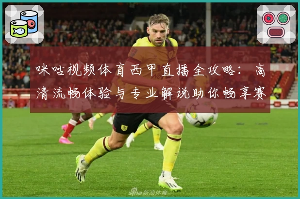 咪咕视频体育西甲直播全攻略：高清流畅体验与专业解说助你畅享赛场魅力