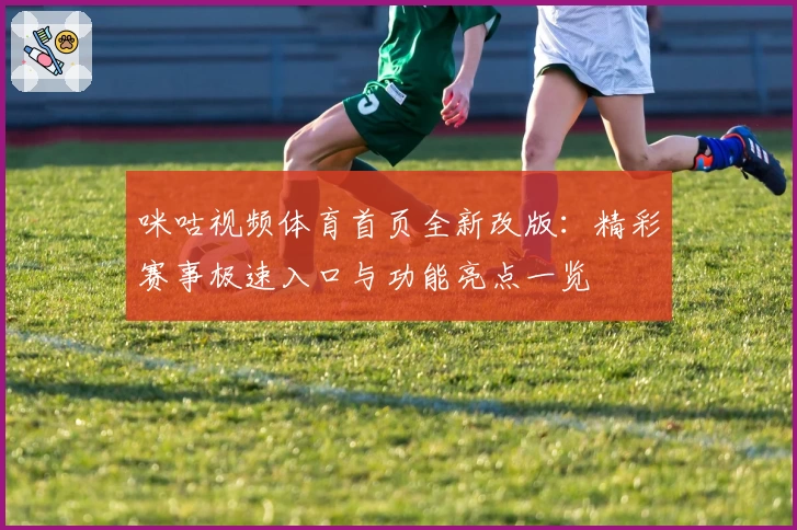 咪咕视频体育首页全新改版：精彩赛事极速入口与功能亮点一览