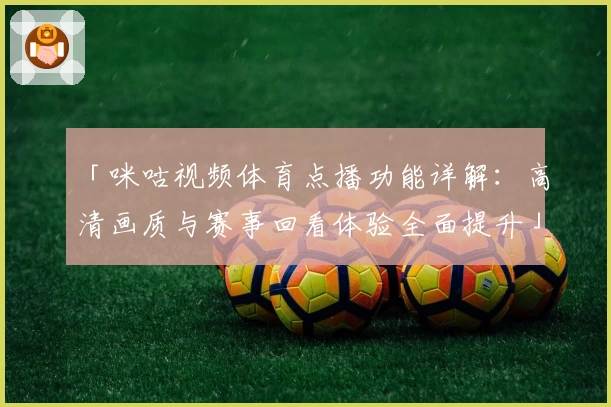 「咪咕视频体育点播功能详解：高清画质与赛事回看体验全面提升」