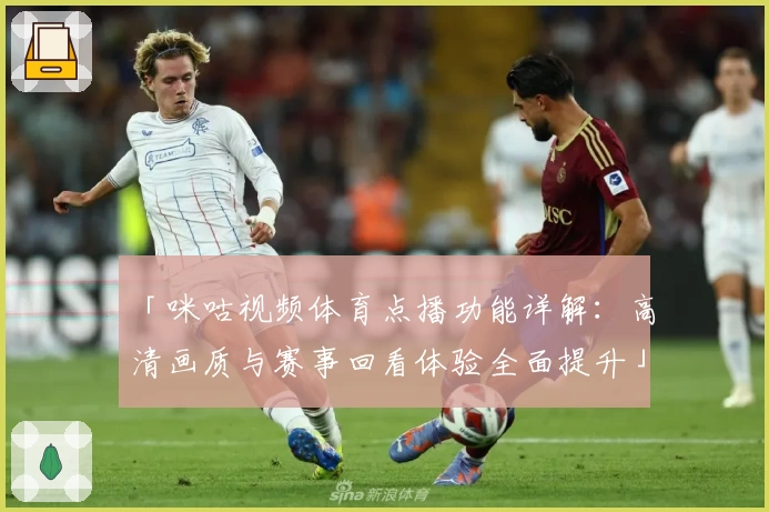 「咪咕视频体育点播功能详解：高清画质与赛事回看体验全面提升」