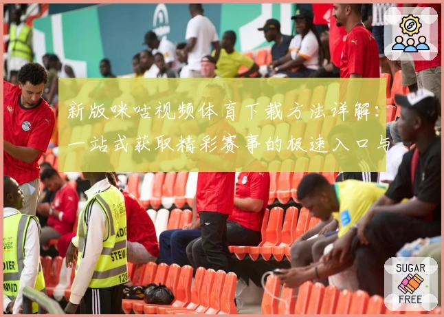 新版咪咕视频体育下载方法详解：一站式获取精彩赛事的极速入口与功能亮点解析